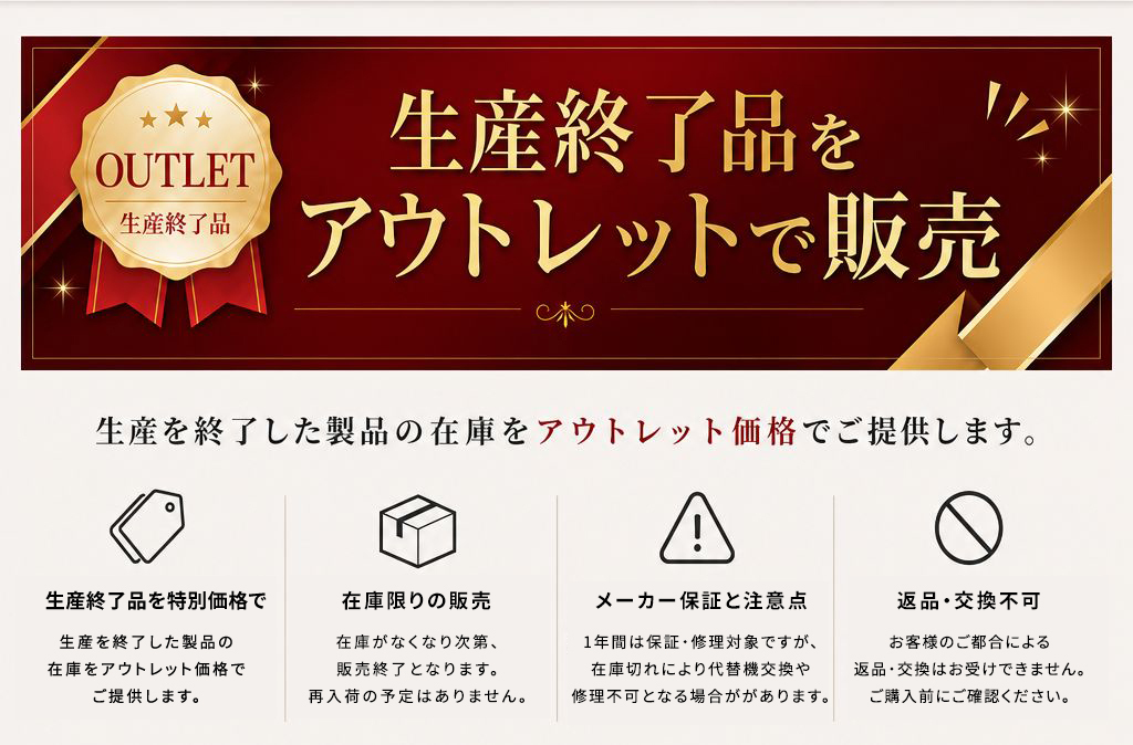 過去生産終了となった商品のアウトレット販売です。保証等はございませんがアウトレット特別価格にてご提供しております。